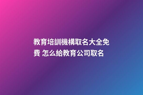 教育培訓機構取名大全免費 怎么給教育公司取名-第1張-公司起名-玄機派